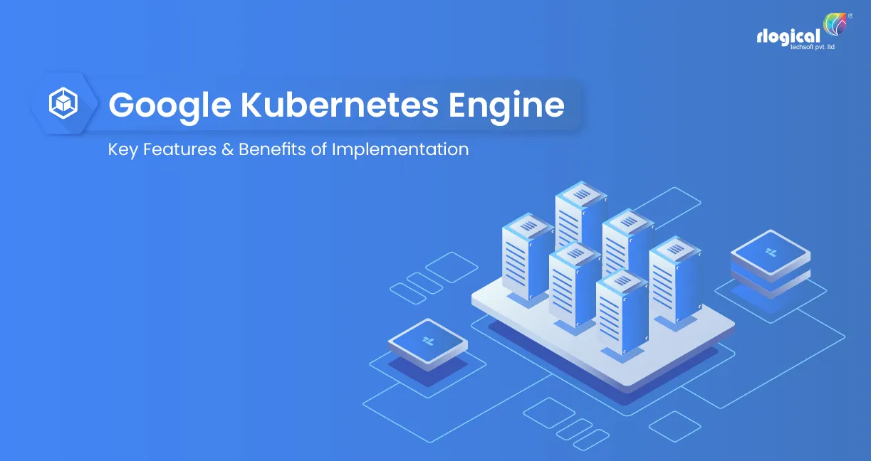 An Ultimate Guide to Key Features and Advantages of Google Kubernetes Engine